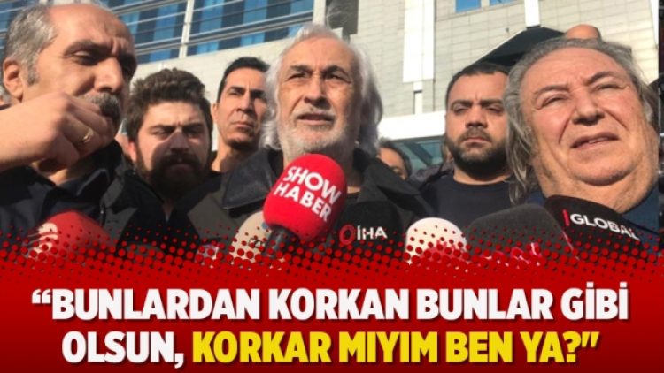 “Bunlardan korkan bunlar gibi olsun. Korkar mıyım ben ya?”