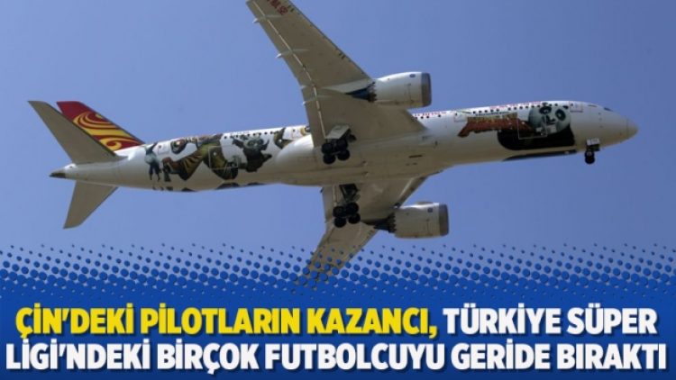Çin’deki pilotların kazancı, Türkiye Süper Ligi’ndeki birçok futbolcuyu geride bıraktı
