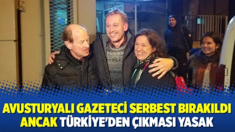 Avusturyalı gazeteci serbest bırakıldı ancak Türkiye’den çıkması yasak