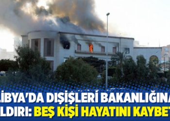 Libya’da Dışişleri Bakanlığına saldırı