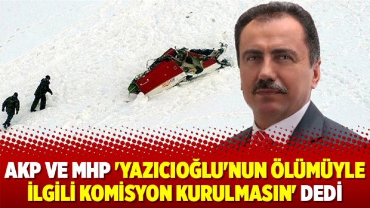 AKP ve MHP ‘Yazıcıoğlu’nun ölümüyle ilgili komisyon kurulmasın’ dedi