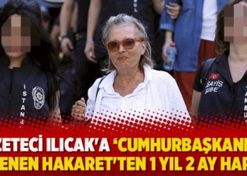 Gazeteci Nazlı Ilıcak’a ‘Cumhurbaşkanı’na alenen hakaret’ten 1 yıl 2 ay hapis cezası