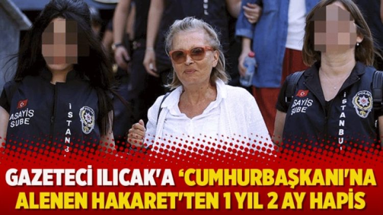 Gazeteci Nazlı Ilıcak’a ‘Cumhurbaşkanı’na alenen hakaret’ten 1 yıl 2 ay hapis cezası