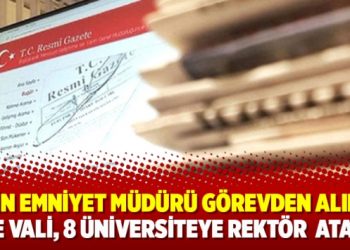 4 İlin Emniyet Müdürü görevden alındı; 3 İle Vali, 8 Üniversiteye Rektör  atandı