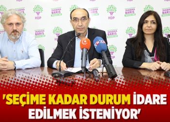 ‘Seçime kadar durum idare edilmek isteniyor’