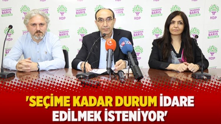 ‘Seçime kadar durum idare edilmek isteniyor’