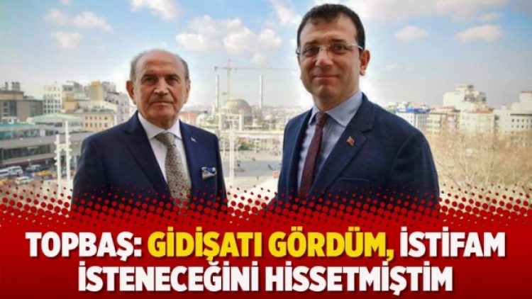 Topbaş: Gidişatı gördüm, istifam isteneceğini hissetmiştim