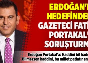 Erdoğan’ın hedefindeki Gazeteci Fatih Portakal’a soruşturma