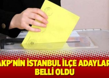 AKP’nin İstanbul ilçe adayları belli oldu