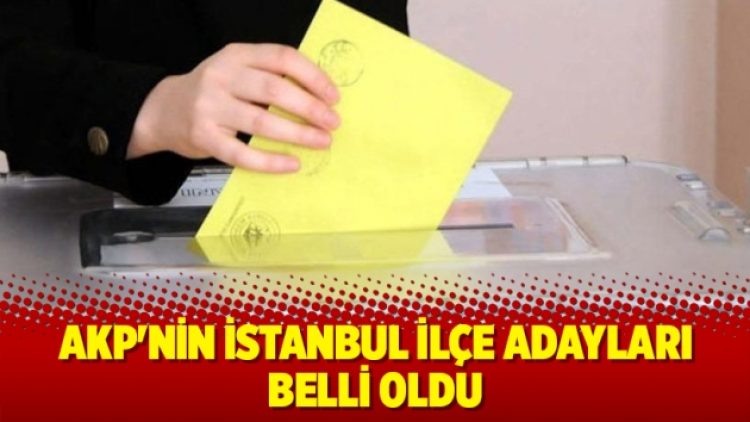 AKP’nin İstanbul ilçe adayları belli oldu