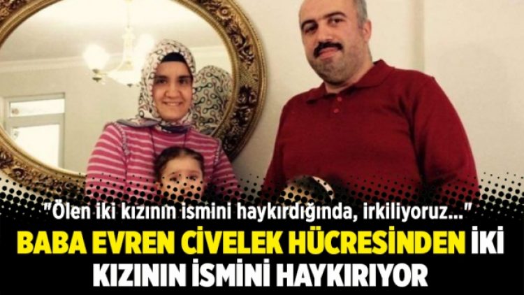 Baba Evren Civelek hücresinden iki kızının ismini haykırıyor