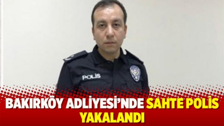 Bakırköy Adliyesi’nde sahte polis yakalandı