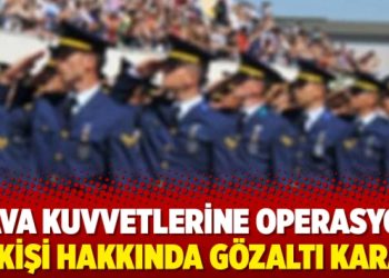Hava Kuvvetlerine operasyon; 60 kişi hakkında gözaltı kararı