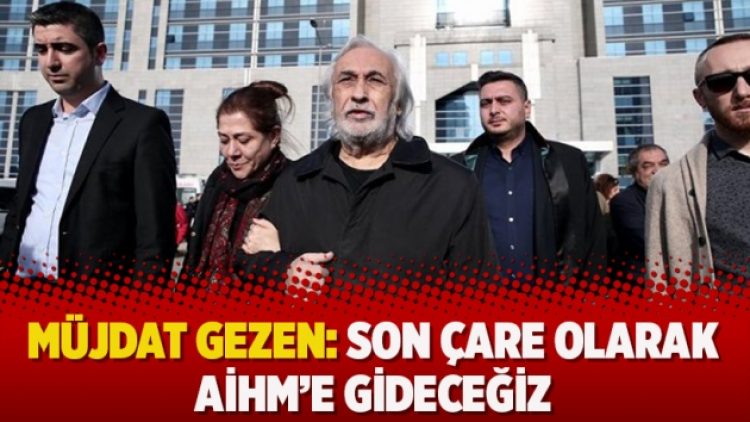 Müjdat Gezen: Son çare olarak AİHM’e gideceğiz