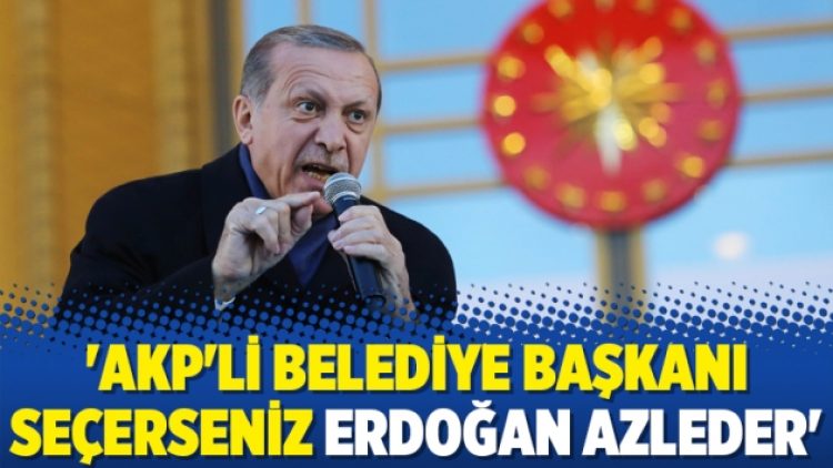 ‘AKP’li belediye başkanı seçerseniz Erdoğan azleder’