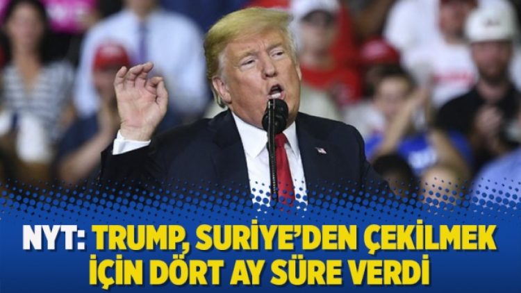 NYT: Trump, Suriye’den çekilmek için dört ay süre verdi