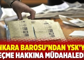 Ankara Barosu’ndan YSK’ya: Seçme hakkına müdahaledir