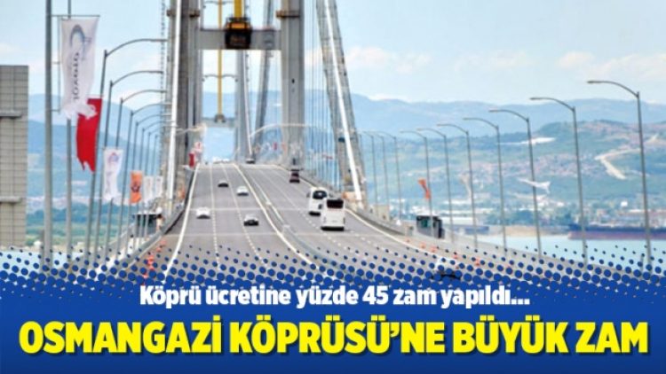 Osmangazi Köprüsü’ne büyük zam