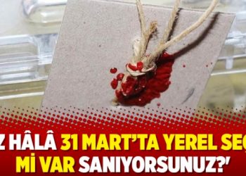 ‘Siz hâlâ 31 Mart’ta yerel seçim mi var sanıyorsunuz?’