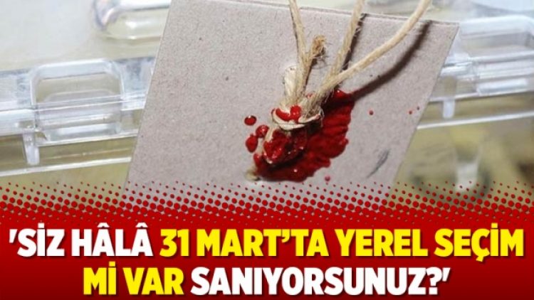 ‘Siz hâlâ 31 Mart’ta yerel seçim mi var sanıyorsunuz?’