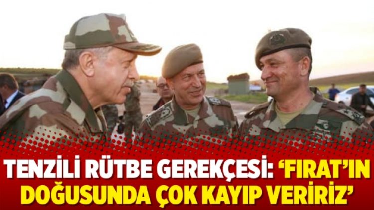 Tenzili rütbe gerekçesi: ‘Fırat’ın doğusunda çok kayıp veririz’