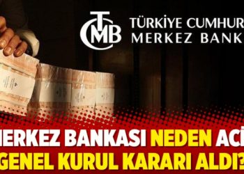 Merkez Bankası neden acil genel kurul kararı aldı?