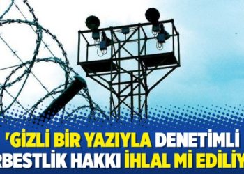 ‘Gizli bir yazıyla denetimli serbestlik hakkı ihlal mi ediliyor’