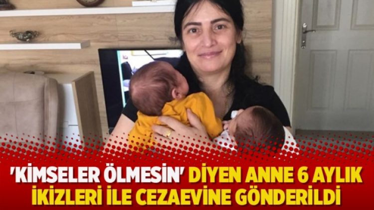 ‘Kimseler ölmesin’ diyen anne 6 aylık ikizleri ile cezaevine gönderildi