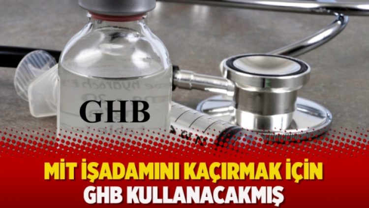 MİT işadamını kaçırmak için GHB kullanacakmış