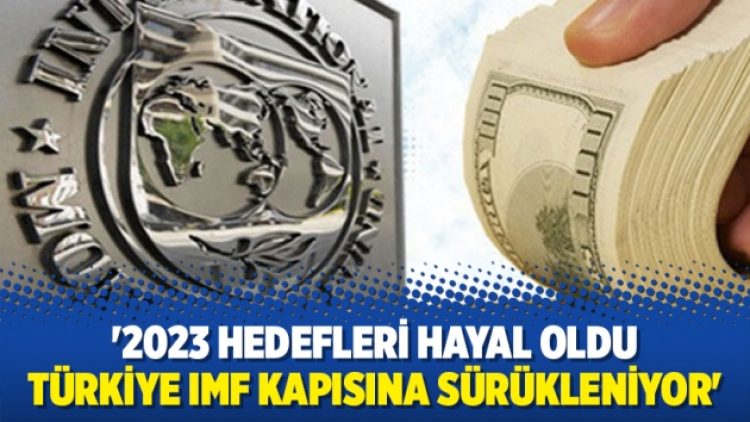 ‘2023 hedefleri hayal oldu, Türkiye IMF kapısına sürükleniyor’