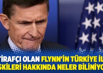 İtirafçı olan Flynn’in Türkiye ile ilişkileri hakkında neler biliniyor?