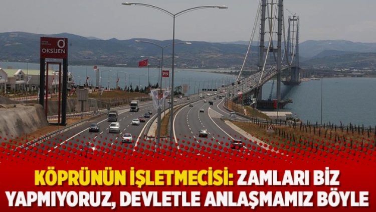 Köprünün işletmecisi: Zamları biz yapmıyoruz, devletle anlaşmamız böyle