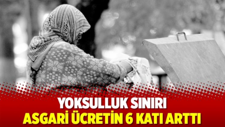 Yoksulluk sınırı asgari ücretin 6 katı arttı