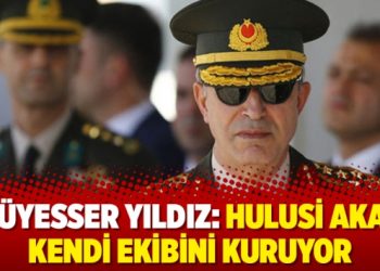 Müyesser Yıldız: Hulusi Akar kendi ekibini kuruyor