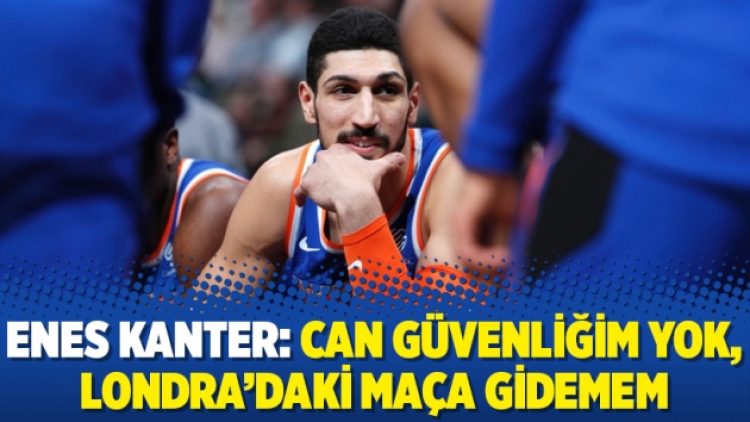 Enes Kanter: Can güvenliğim yok, Londra’daki maça gidemem