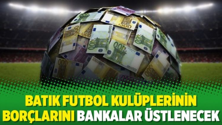 Batık futbol kulüplerinin borçlarını bankalar üstlenecek