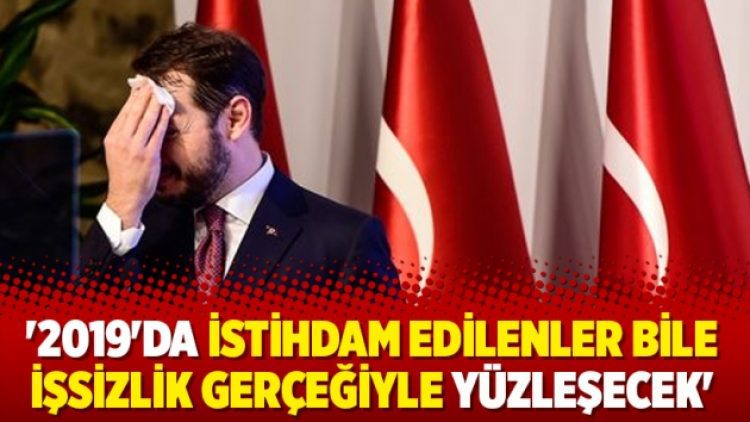 ‘2019’da istihdam edilenler bile işsizlik gerçeğiyle yüzleşecek’