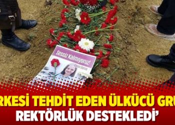 ‘Herkesi tehdit eden ülkücü grubu rektörlük destekledi’