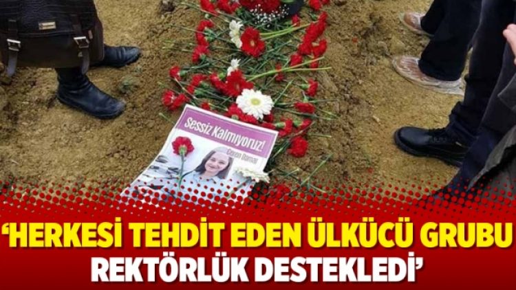 ‘Herkesi tehdit eden ülkücü grubu rektörlük destekledi’