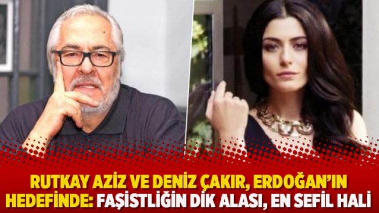Rutkay Aziz ve Deniz Çakır, Erdoğan’ın hedefinde: Faşistliğin dik alası, en sefil hali