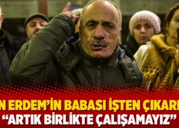 Eren Erdem’in babası işten çıkarıldı: “Artık birlikte çalışamayız”