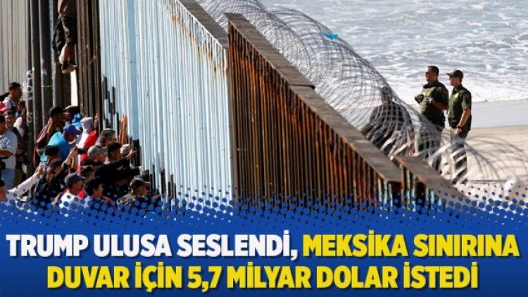 Trump ulusa seslendi, Meksika sınırına duvar için 5,7 milyar dolar istedi