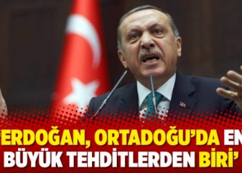 ‘Erdoğan, Ortadoğu’da en büyük tehditlerden biri’