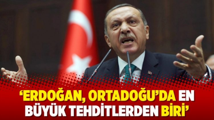 ‘Erdoğan, Ortadoğu’da en büyük tehditlerden biri’