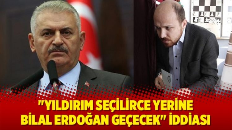 “Yıldırım’ın yerine Bilal Erdoğan geçecek” iddiası
