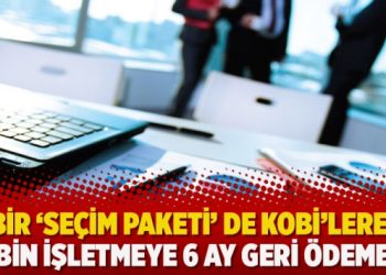 Bir ‘seçim paketi’ de KOBİ’lere: 40 bin işletmeye 6 ay geri ödemesiz kredi