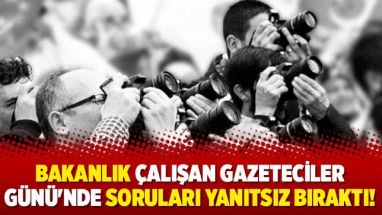 Bakanlık Çalışan Gazeteciler Günü’nde soruları yanıtsız bıraktı!