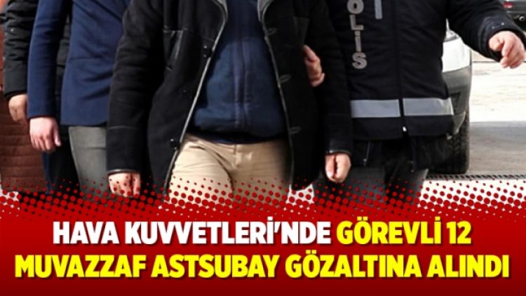 Hava Kuvvetleri’nde görevli 12 muvazzaf astsubay gözaltına alındı