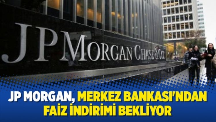 JP Morgan, Merkez Bankası’ndan faiz indirimi bekliyor