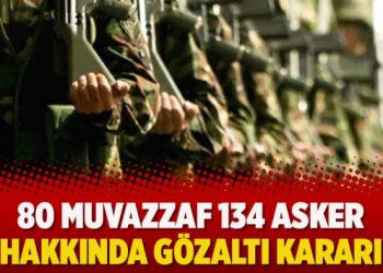 80 Muvazzaf 134 asker hakkında gözaltı kararı